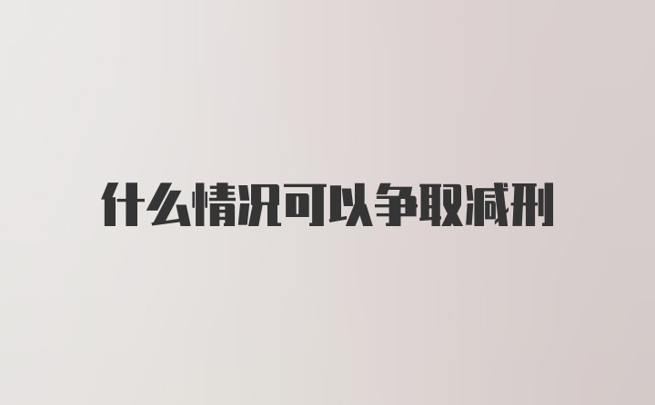 什么情况可以争取减刑