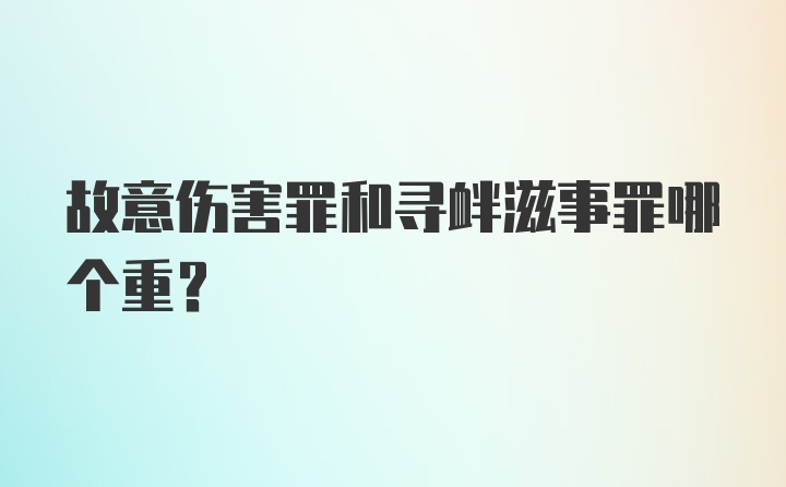 故意伤害罪和寻衅滋事罪哪个重？