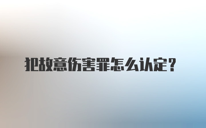 犯故意伤害罪怎么认定?