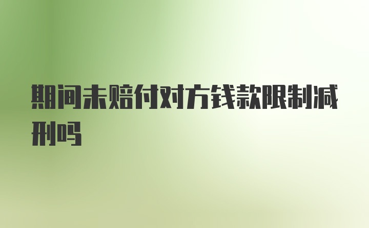 期间未赔付对方钱款限制减刑吗