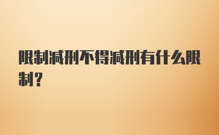 限制减刑不得减刑有什么限制？