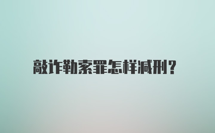 敲诈勒索罪怎样减刑？