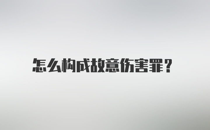 怎么构成故意伤害罪?