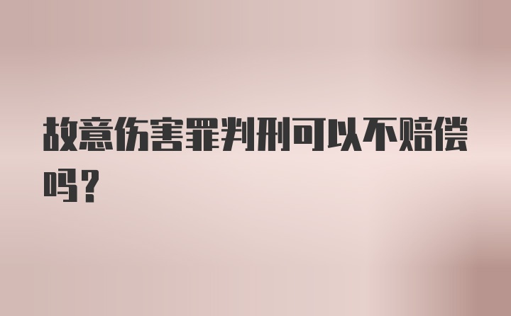 故意伤害罪判刑可以不赔偿吗？