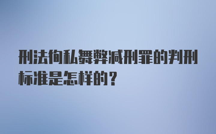 刑法徇私舞弊减刑罪的判刑标准是怎样的?