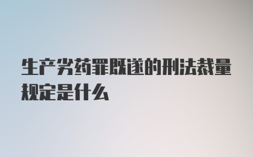 生产劣药罪既遂的刑法裁量规定是什么