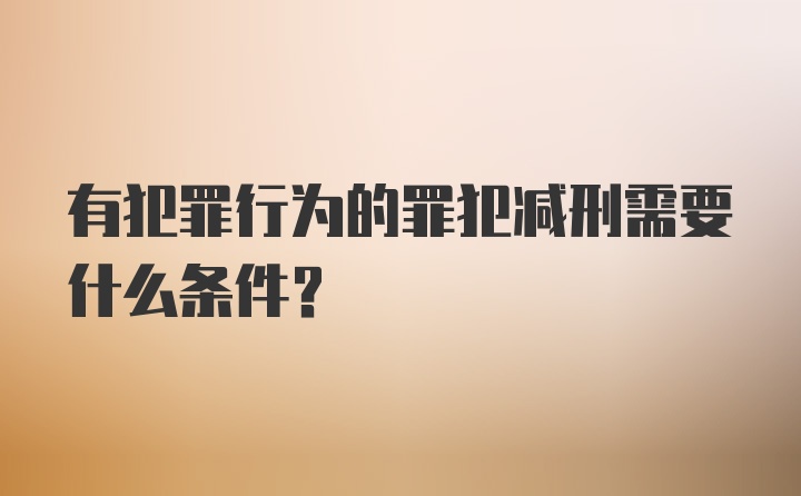 有犯罪行为的罪犯减刑需要什么条件？