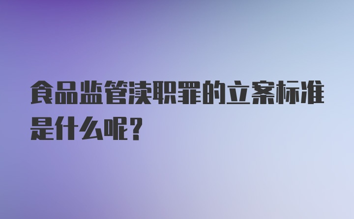 食品监管渎职罪的立案标准是什么呢？