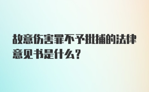 故意伤害罪不予批捕的法律意见书是什么？