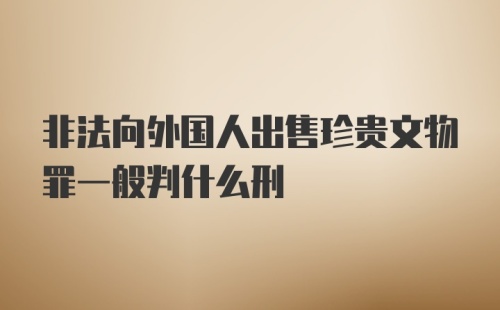 非法向外国人出售珍贵文物罪一般判什么刑