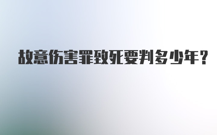 故意伤害罪致死要判多少年？