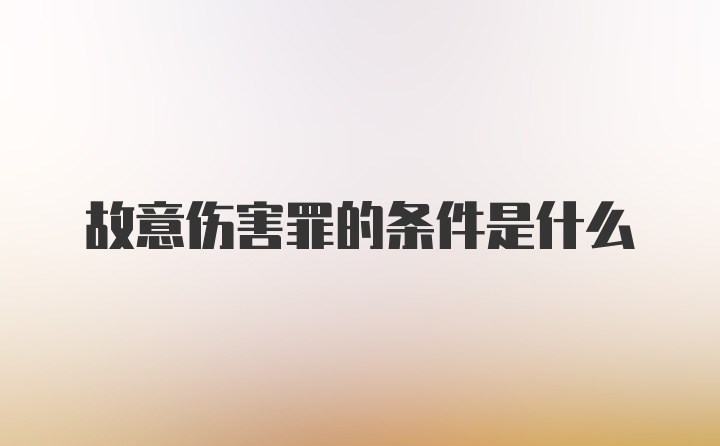 故意伤害罪的条件是什么