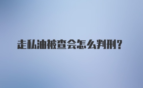 走私油被查会怎么判刑？