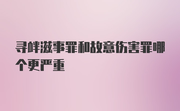 寻衅滋事罪和故意伤害罪哪个更严重