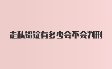 走私铝锭有多少会不会判刑