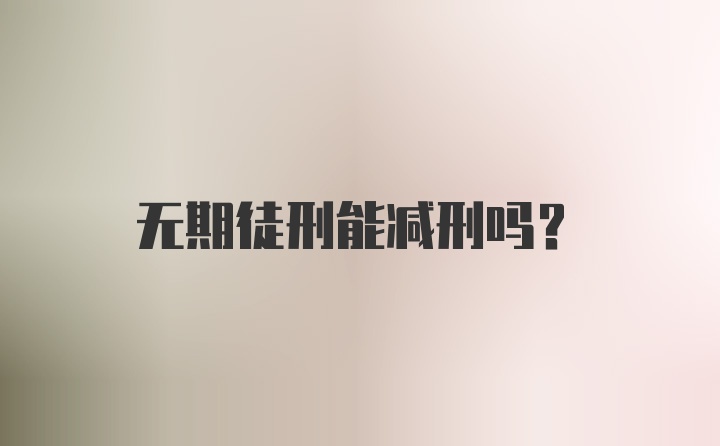 无期徒刑能减刑吗？