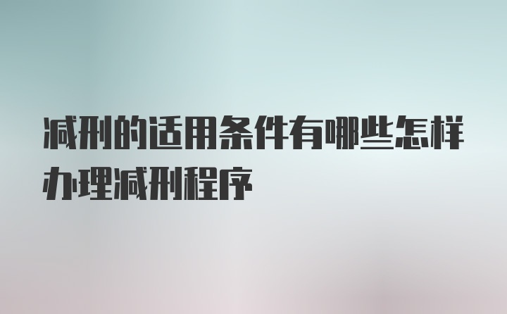 减刑的适用条件有哪些怎样办理减刑程序