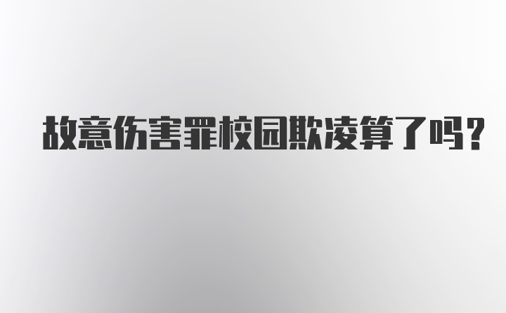 故意伤害罪校园欺凌算了吗？