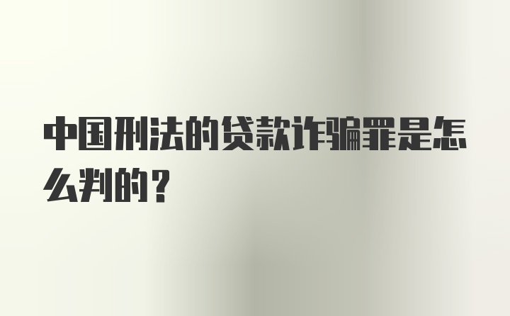 中国刑法的贷款诈骗罪是怎么判的？