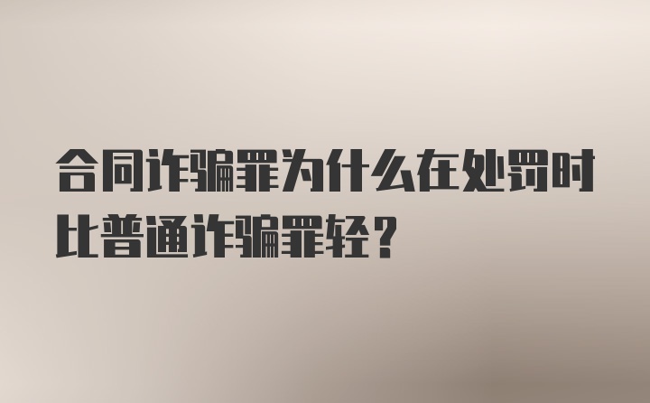 合同诈骗罪为什么在处罚时比普通诈骗罪轻？