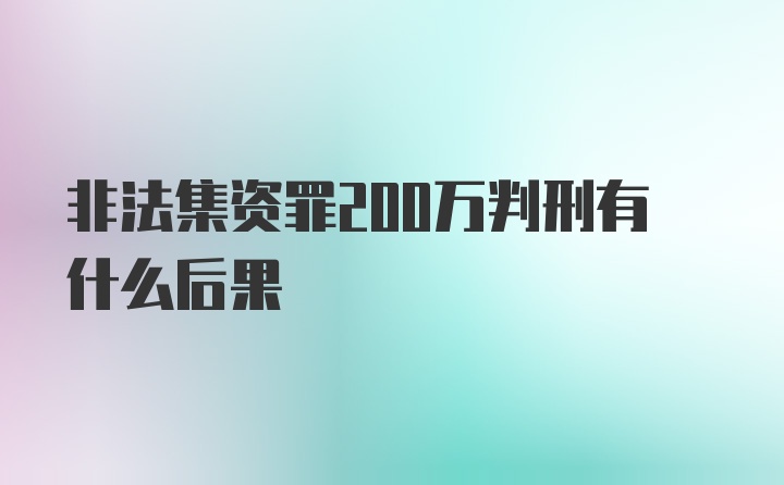 非法集资罪200万判刑有什么后果