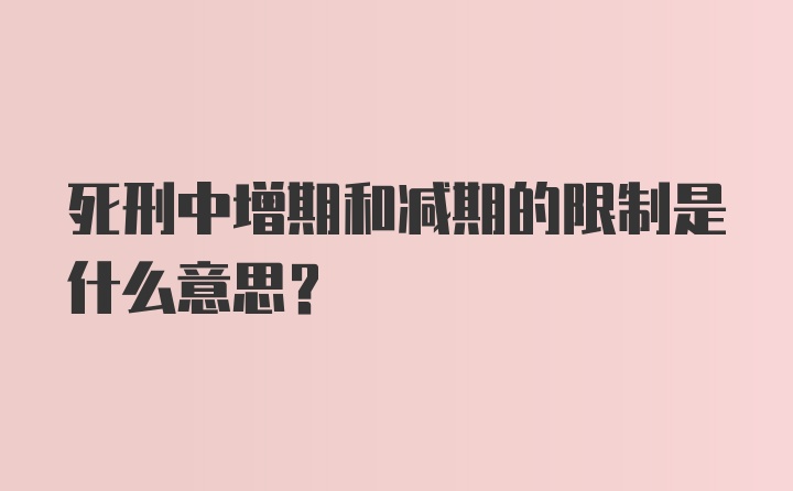 死刑中增期和减期的限制是什么意思？