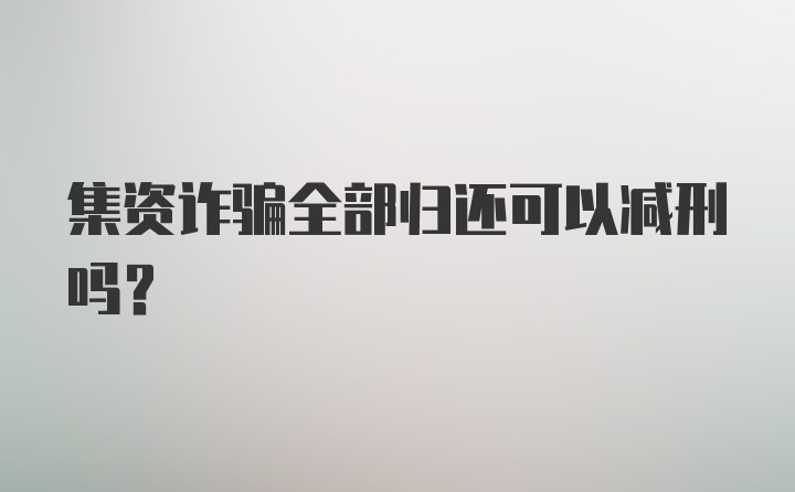 集资诈骗全部归还可以减刑吗?