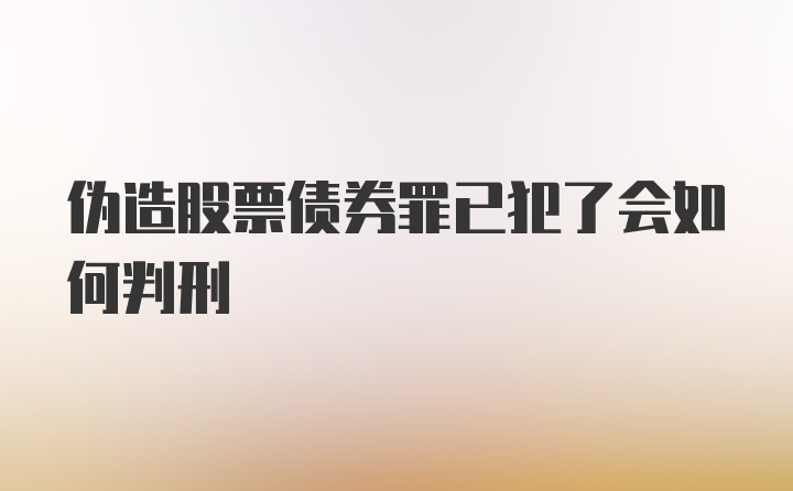 伪造股票债券罪已犯了会如何判刑