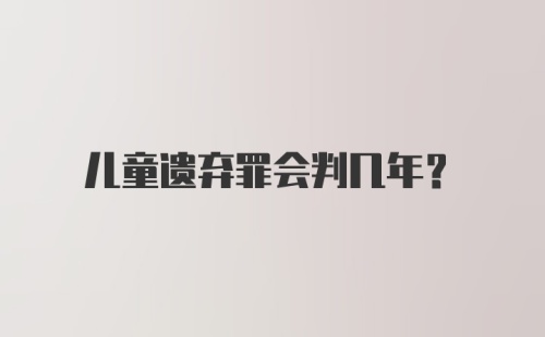 儿童遗弃罪会判几年？