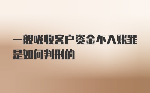 一般吸收客户资金不入账罪是如何判刑的