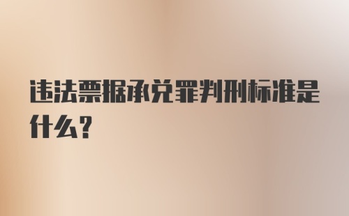 违法票据承兑罪判刑标准是什么？