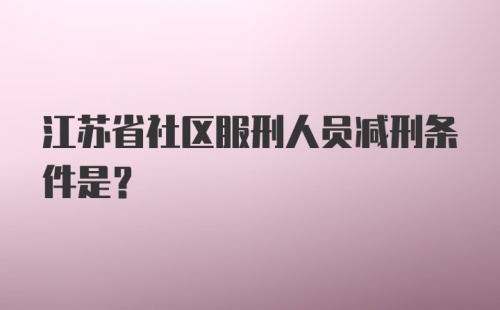 江苏省社区服刑人员减刑条件是？