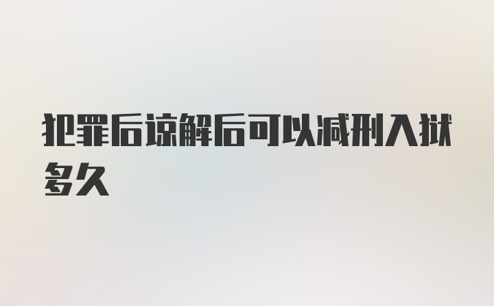 犯罪后谅解后可以减刑入狱多久