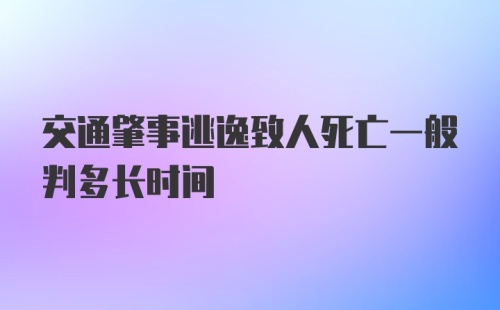 交通肇事逃逸致人死亡一般判多长时间