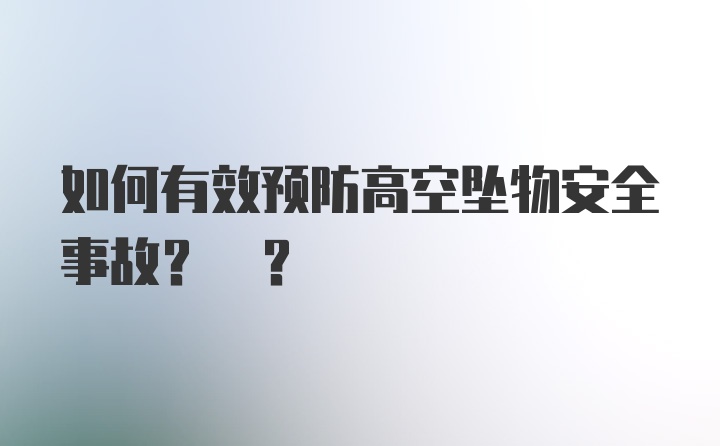 如何有效预防高空坠物安全事故? ？