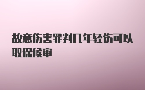 故意伤害罪判几年轻伤可以取保候审