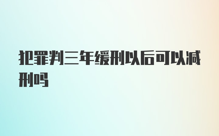 犯罪判三年缓刑以后可以减刑吗