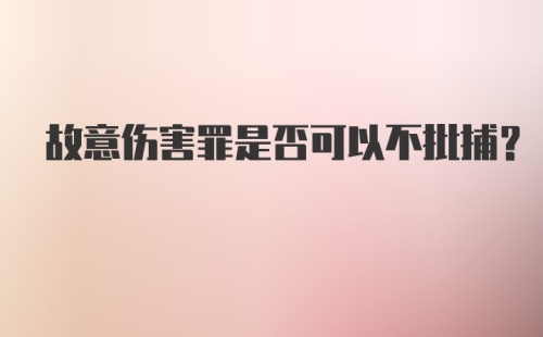 故意伤害罪是否可以不批捕？