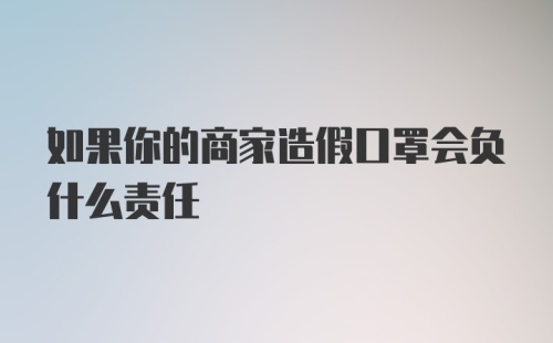 如果你的商家造假口罩会负什么责任