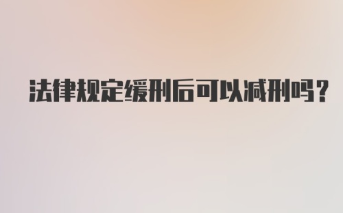 法律规定缓刑后可以减刑吗?