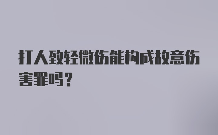 打人致轻微伤能构成故意伤害罪吗？