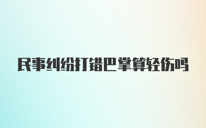 民事纠纷打错巴掌算轻伤吗