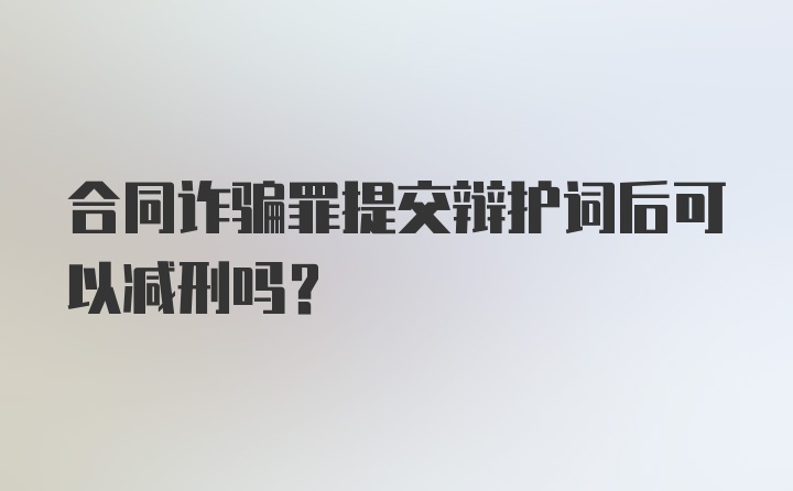 合同诈骗罪提交辩护词后可以减刑吗？