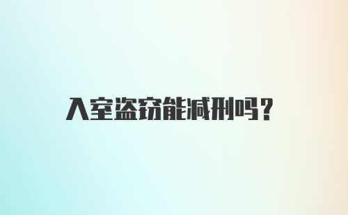 入室盗窃能减刑吗？