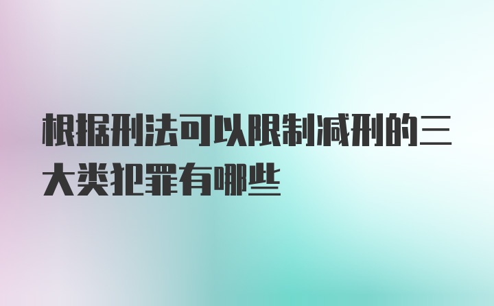 根据刑法可以限制减刑的三大类犯罪有哪些