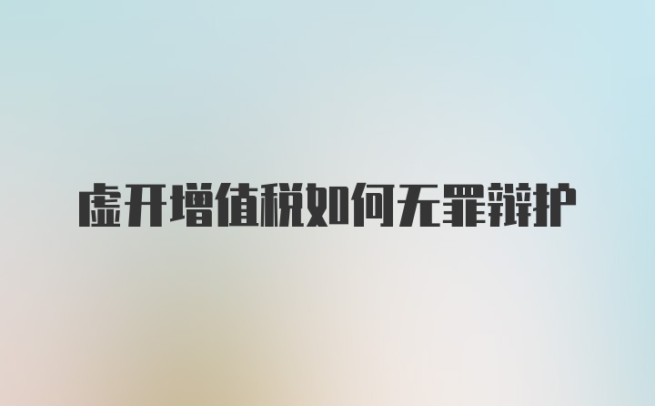 虚开增值税如何无罪辩护