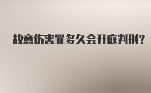 故意伤害罪多久会开庭判刑？