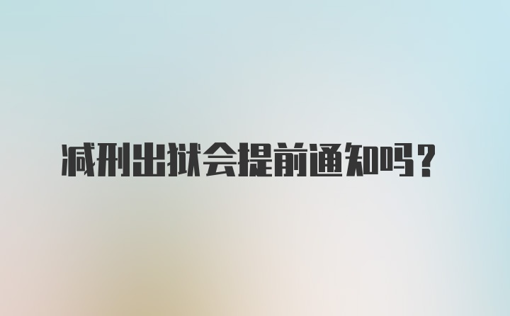 减刑出狱会提前通知吗?