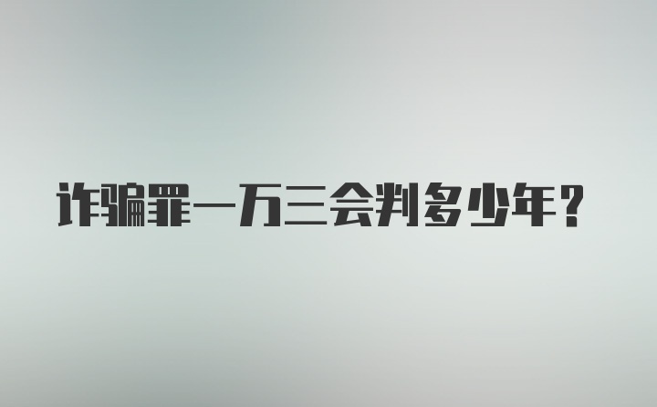 诈骗罪一万三会判多少年？