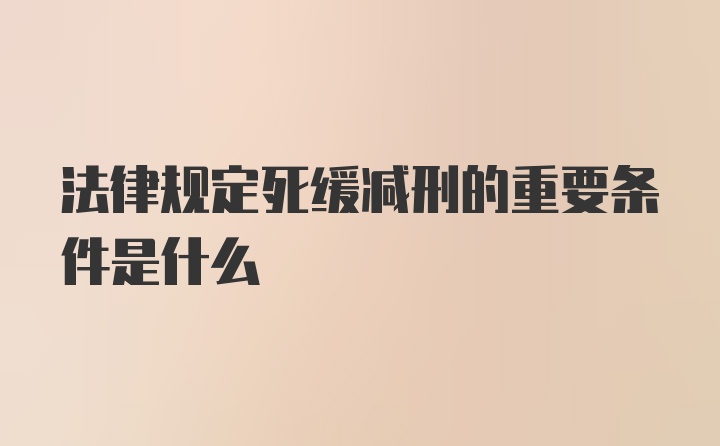 法律规定死缓减刑的重要条件是什么